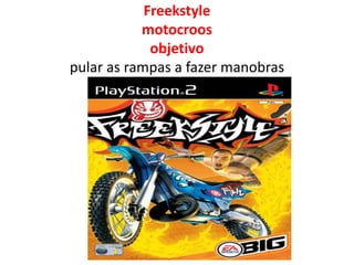 Freekstyle
           motocroos
             objetivo
pular as rampas a fazer manobras
 