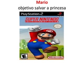 Mario
objetivo salvar a princesa
 