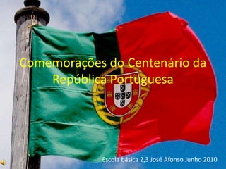 Comemorações do Centenário da República Portuguesa Escola básica 2,3 José Afonso Junho 2010 