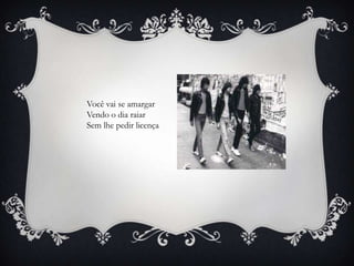 Você vai se amargar
Vendo o dia raiar
Sem lhe pedir licença
 