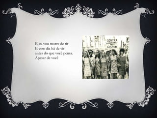 E eu vou morre de rir
E esse dia há de vir
antes do que você pensa.
Apesar de você
 