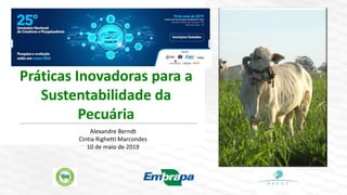 Práticas Inovadoras para a
Sustentabilidade da
Pecuária
Alexandre Berndt
Cintia Righetti Marcondes
10 de maio de 2019
 