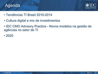 Agenda Tendências TI Brasil 2010-2014 Cultura digital e mix de investimentos  IDC CMO Advisory Practice - Novos modelos na gestão de agências no setor de TI 2020 