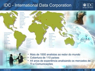 IDC - International Data Corporation Mais de 1000 analistas ao redor do mundo  Cobertura de 110 países 44 anos de experiência analisando os mercados de TI e Comunicações 
