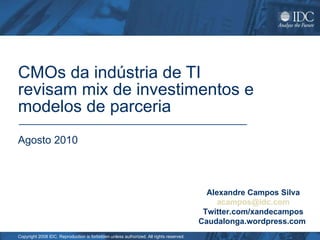 CMOs da indústria de TI revisam mix de investimentos e modelos de parceria Agosto 2010 Alexandre Campos Silva [email_address] Twitter.com/xandecampos Caudalonga.wordpress.com   