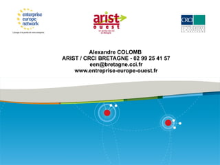 Alexandre COLOMB  ARIST / CRCI BRETAGNE - 02 99 25 41 57 [email_address] www.entreprise-europe-ouest.fr 