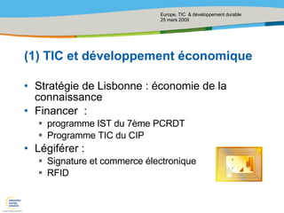 (1) TIC et développement économique Stratégie de Lisbonne : économie de la connaissance Financer  :  programme IST du 7ème PCRDT Programme TIC du CIP Légiférer :  Signature et commerce électronique RFID 