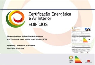 Sistema Nacional de Certificação Energética
e da Qualidade do Ar Interior nos Edifícios (SCE)


Workshop Construção Sustentável
Porto 5 de Maio 2008
 