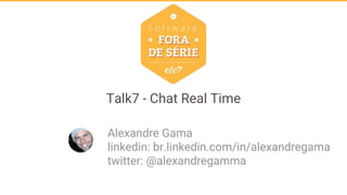 Talk7 - Chat Real Time
Alexandre Gama
linkedin: br.linkedin.com/in/alexandregama
twitter: @alexandregamma
 