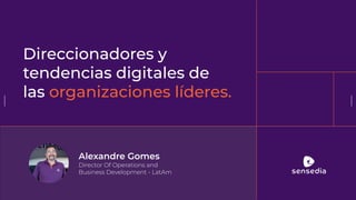 Alexandre Gomes
Director Of Operations and
Business Development - LatAm
Direccionadores y
tendencias digitales de
las organizaciones líderes.
 