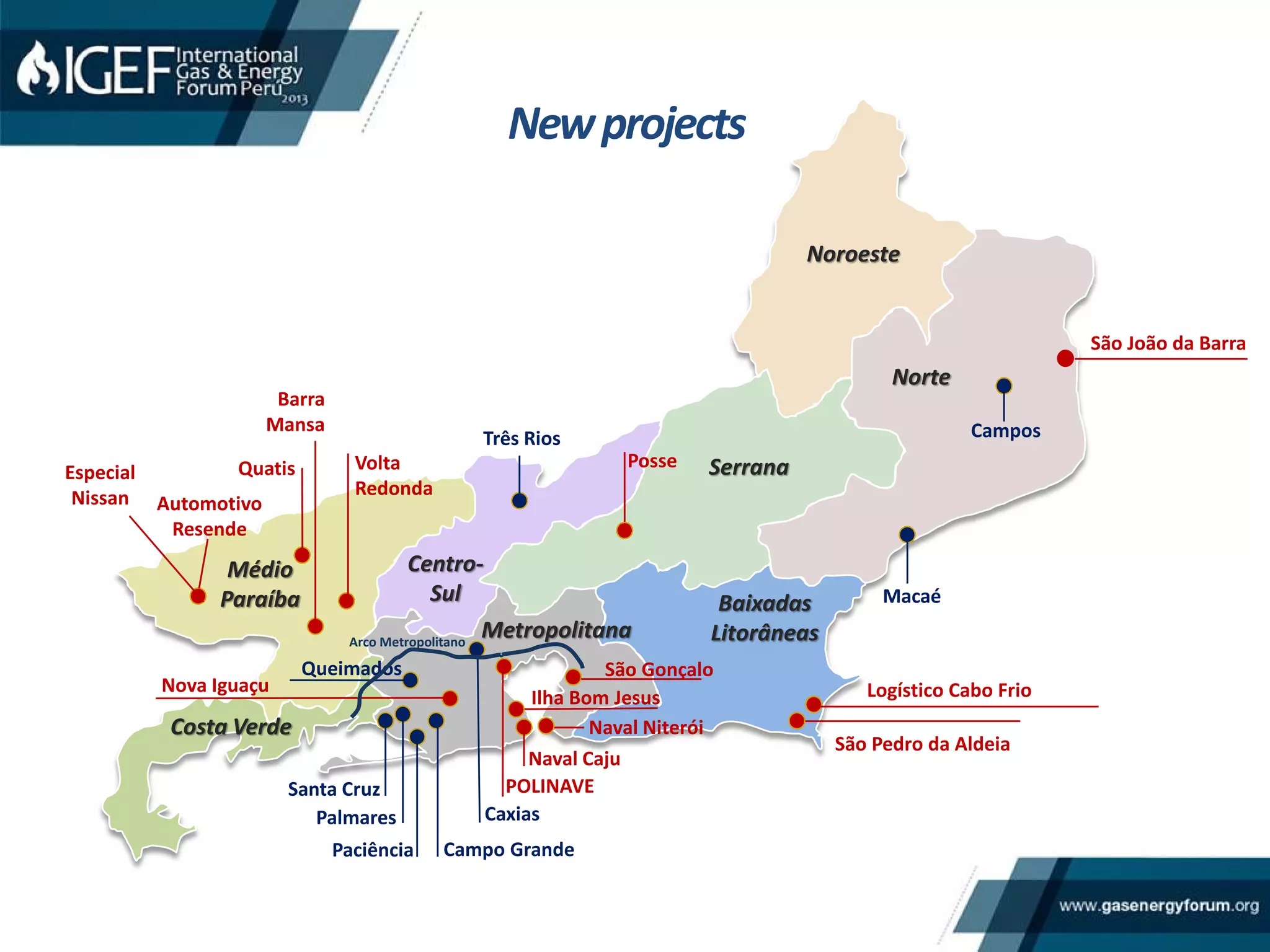 São João da Barra
CamposTrês Rios
Macaé
Naval Caju
São Pedro da Aldeia
Médio
Paraíba
Metropolitana
Serrana
Noroeste
Centro-
Sul Baixadas
Litorâneas
Costa Verde
Norte
São Gonçalo
Quatis
Automotivo
Resende
POLINAVESanta Cruz
Palmares Caxias
Queimados
Paciência Campo Grande
Ilha Bom Jesus
Nova Iguaçu
Naval Niterói
Volta
Redonda
Barra
Mansa
Logístico Cabo Frio
Arco Metropolitano
Posse
Especial
Nissan
Newprojects
 