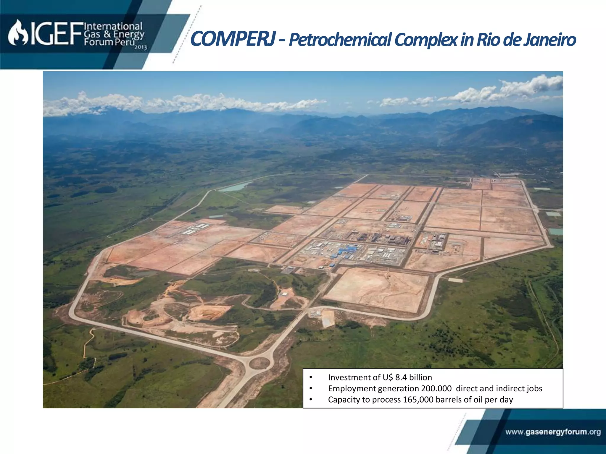 • Investment of U$ 8.4 billion
• Employment generation 200.000 direct and indirect jobs
• Capacity to process 165,000 barrels of oil per day
COMPERJ-PetrochemicalComplexinRiodeJaneiro
 