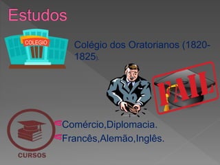 Colégio dos Oratorianos (1820-
1825).
Comércio,Diplomacia.
Francês,Alemão,Inglês.
 