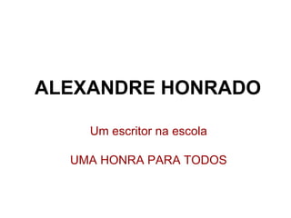 ALEXANDRE HONRADO

    Um escritor na escola

  UMA HONRA PARA TODOS
 