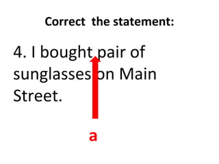 Correct the statement:
4. I bought pair of
sunglasses on Main
Street.
a
 