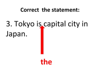 Correct the statement:
3. Tokyo is capital city in
Japan.
the
 