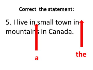 Correct the statement:
5. I live in small town in
mountains in Canada.
a the
 