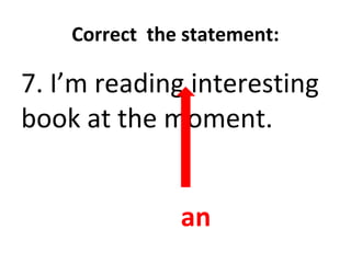 Correct the statement:
7. I’m reading interesting
book at the moment.
an
 