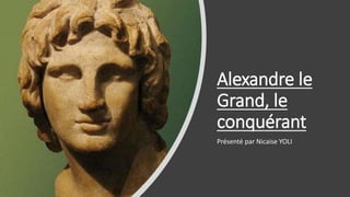 Alexandre le
Grand, le
conquérant
Présenté par Nicaise YOLI
 