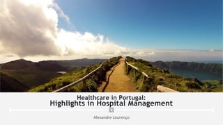 Healthcare in Portugal:
Highlights in Hospital Management
Alexandre Lourenço
 
