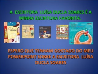 A  ESCRITORA  LUÍSA DUCLA SOARES É A MINHA ESCRITORA FAVORITA.  ESPERO QUE TENHAM GOSTADO DO MEU POWERPOINT SOBRE A ESCRITORA  LUÍSA DUCLA SOARES 