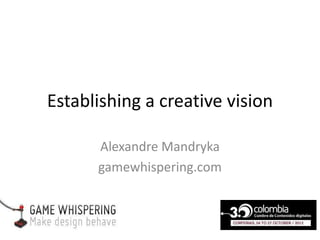 Establishing a creative vision

      Alexandre Mandryka
      gamewhispering.com
 
