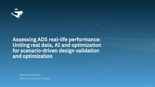 Assessing ADS real-life performance:
Uniting real data, AI and optimization
for scenario-driven design validation
and optimization
Alexandre Mugnai
Business Development Manager
 