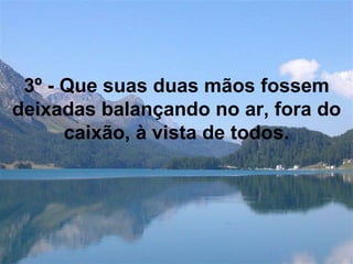 3º - Que suas duas mãos fossem deixadas balançando no ar, fora do caixão, à vista de todos.   