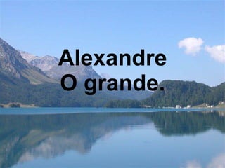 Alexandre O grande. 
