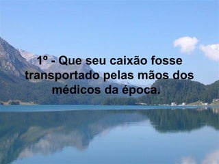 1º - Que seu caixão fosse
transportado pelas mãos dos
médicos da época.
 