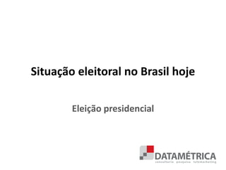 Situação eleitoral no Brasil hoje
Eleição presidencial
 