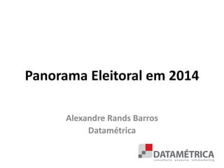 Panorama Eleitoral em 2014
Alexandre Rands Barros
Datamétrica
 