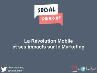 La Révolution Mobile
et ses impacts sur le Marketing
#socialdrinkup
@AlexJubien
&
 