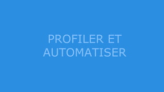 PROFILER ET
AUTOMATISER
 