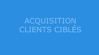 ACQUISITION
CLIENTS CIBLÉS
 