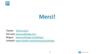 www.publipage.com44
Merci!
Twitter: @alexsagala
Site web: www.publipage.com
Blogue: www.publipage.com/blogue
LinkedIn: www.linkedin.com/company/publipage
 