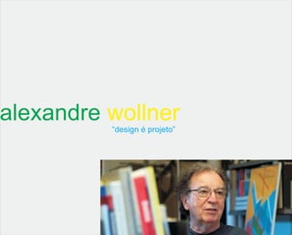alexandre wollner
          “design é projeto”
 