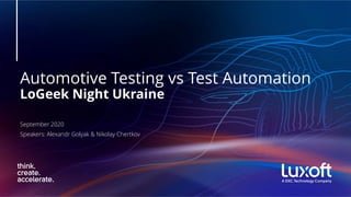Automotive Testing vs Test Automation
LoGeek Night Ukraine
September 2020
Speakers: Alexandr Golyak & Nikolay Chertkov
 