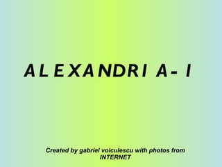ALEXANDRIA-1 Created by gabriel voiculescu with photos from INTERNET 