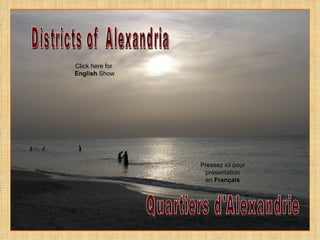 Districts of  Alexandria Quartiers d'Alexandrie Click here for  English  Show Pressez ici pour présentation en  Français 