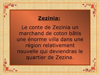 Zezinia:   Le conte de Zezinia un marchand de coton bâtis une énorme villa dans une région relativement nouvelle qui deviendras le quartier de Zezina. 