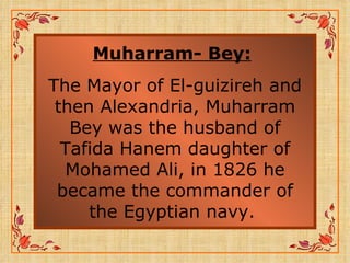 Muharram- Bey:   The Mayor of El-guizireh and then Alexandria, Muharram Bey was the husband of Tafida Hanem daughter of Mohamed Ali, in 1826 he became the commander of the Egyptian navy.  