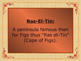 Ras-El-Tin: A peninsula famous then for Figs thus “Ras et-Tin” (Cape of Figs). 
