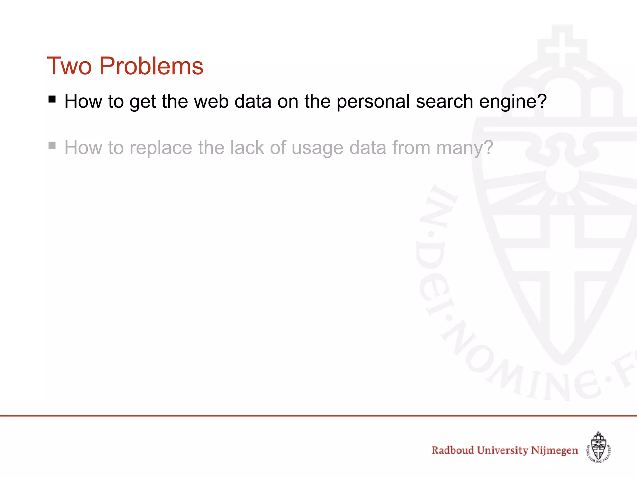 Two Problems
 How to get the web data on the personal search engine?
 How to replace the lack of usage data from many?
 