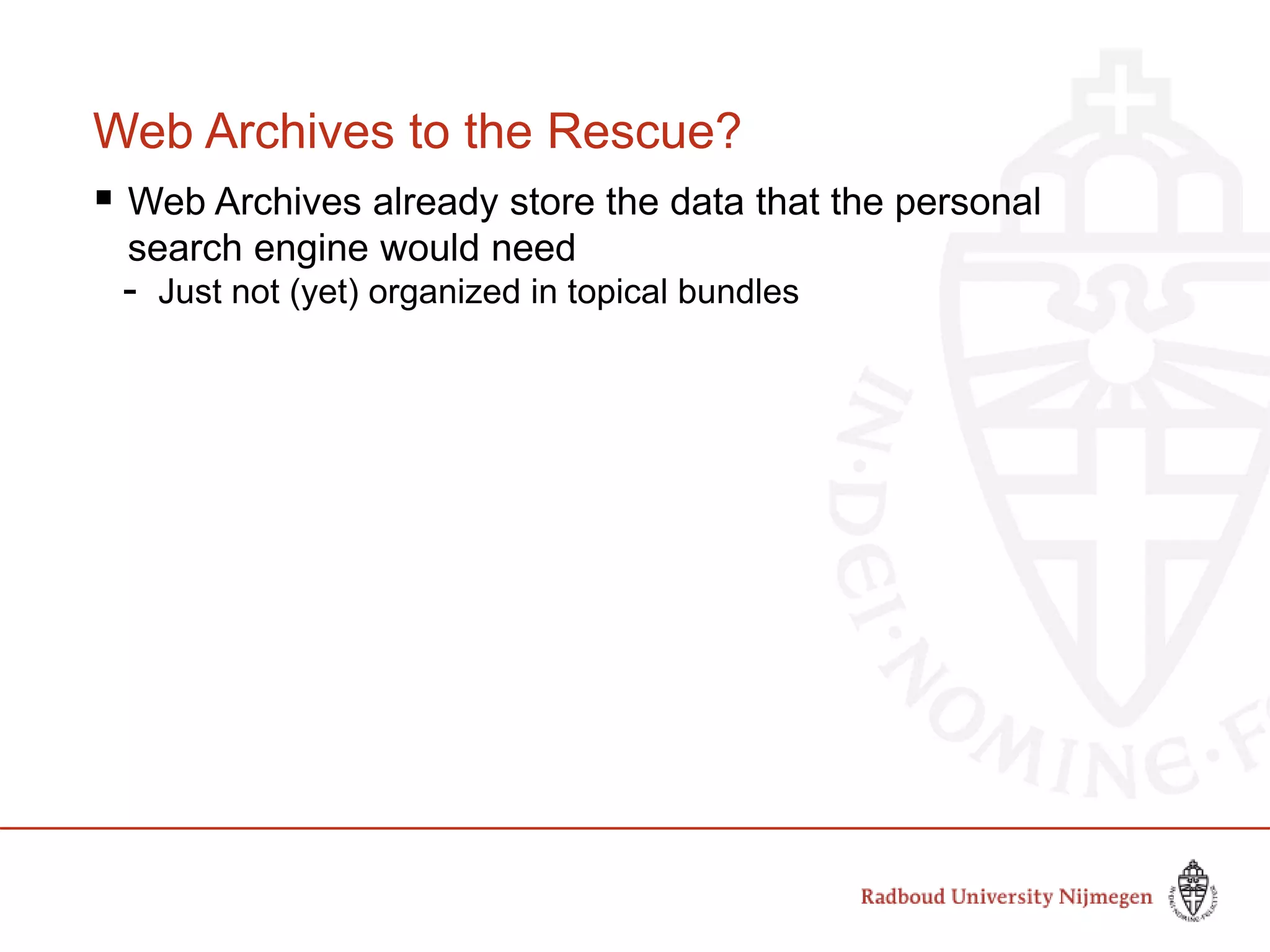 Web Archives to the Rescue?
 Web Archives already store the data that the personal
search engine would need
- Just not (yet) organized in topical bundles
 