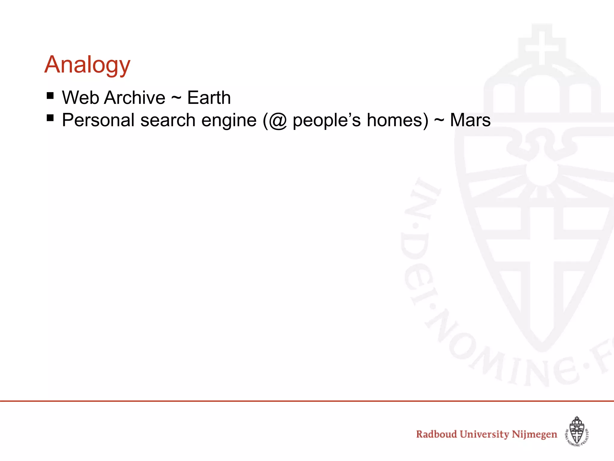 Analogy
 Web Archive ~ Earth
 Personal search engine (@ people’s homes) ~ Mars
 