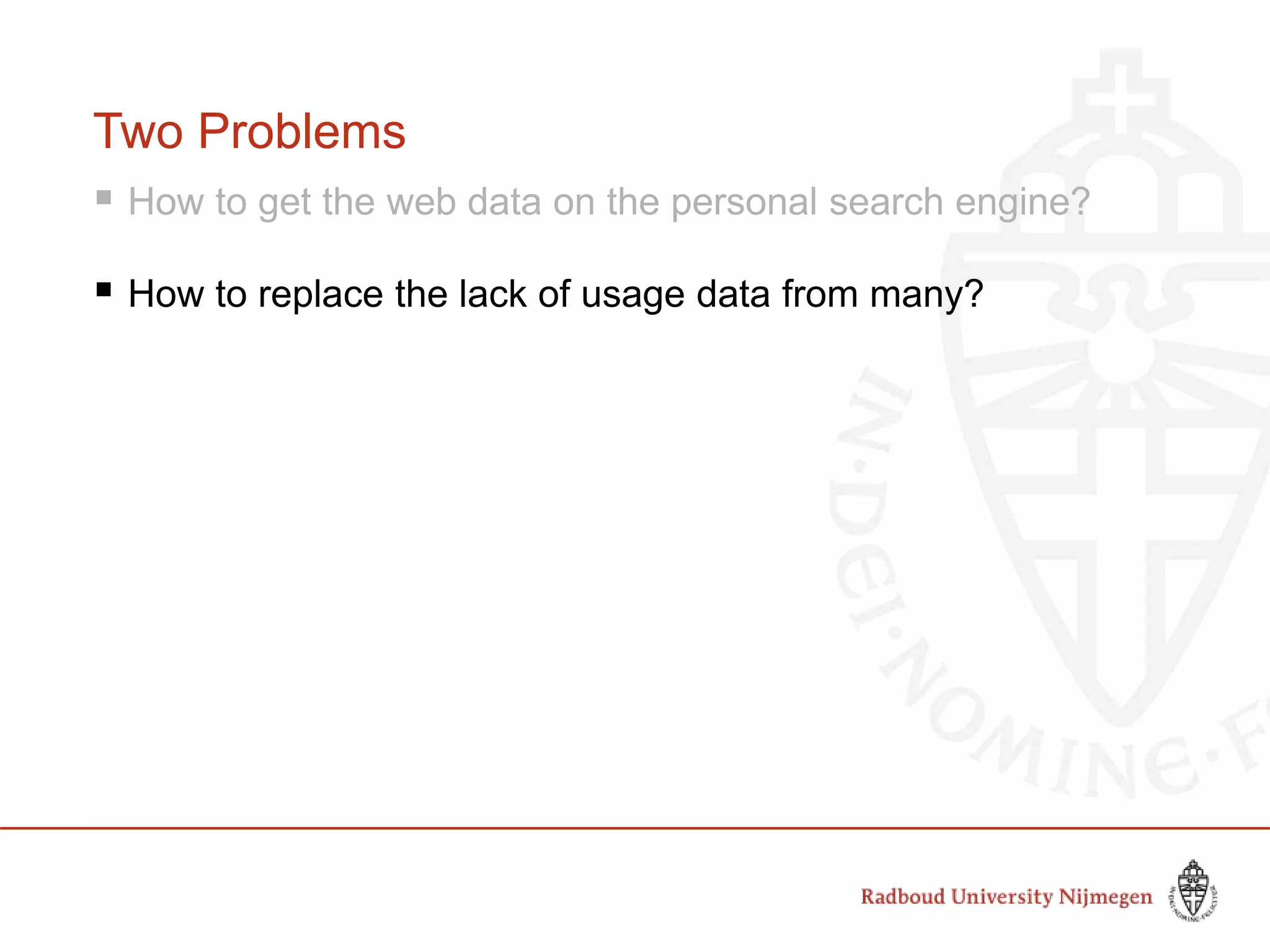 Two Problems
 How to get the web data on the personal search engine?
 How to replace the lack of usage data from many?
 
