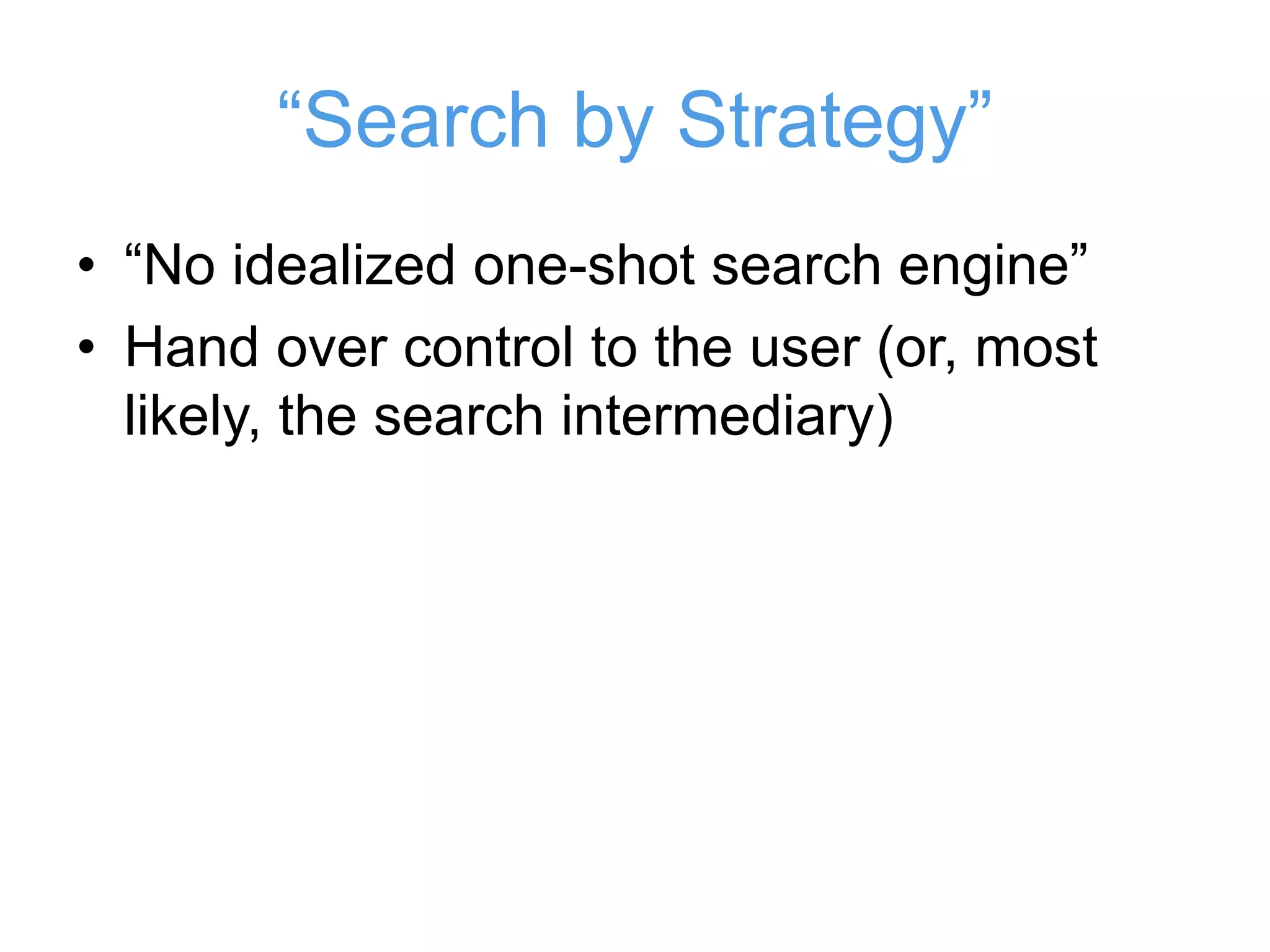 “Search by Strategy”
• “No idealized one-shot search engine”
• Hand over control to the user (or, most
likely, the search intermediary)
 