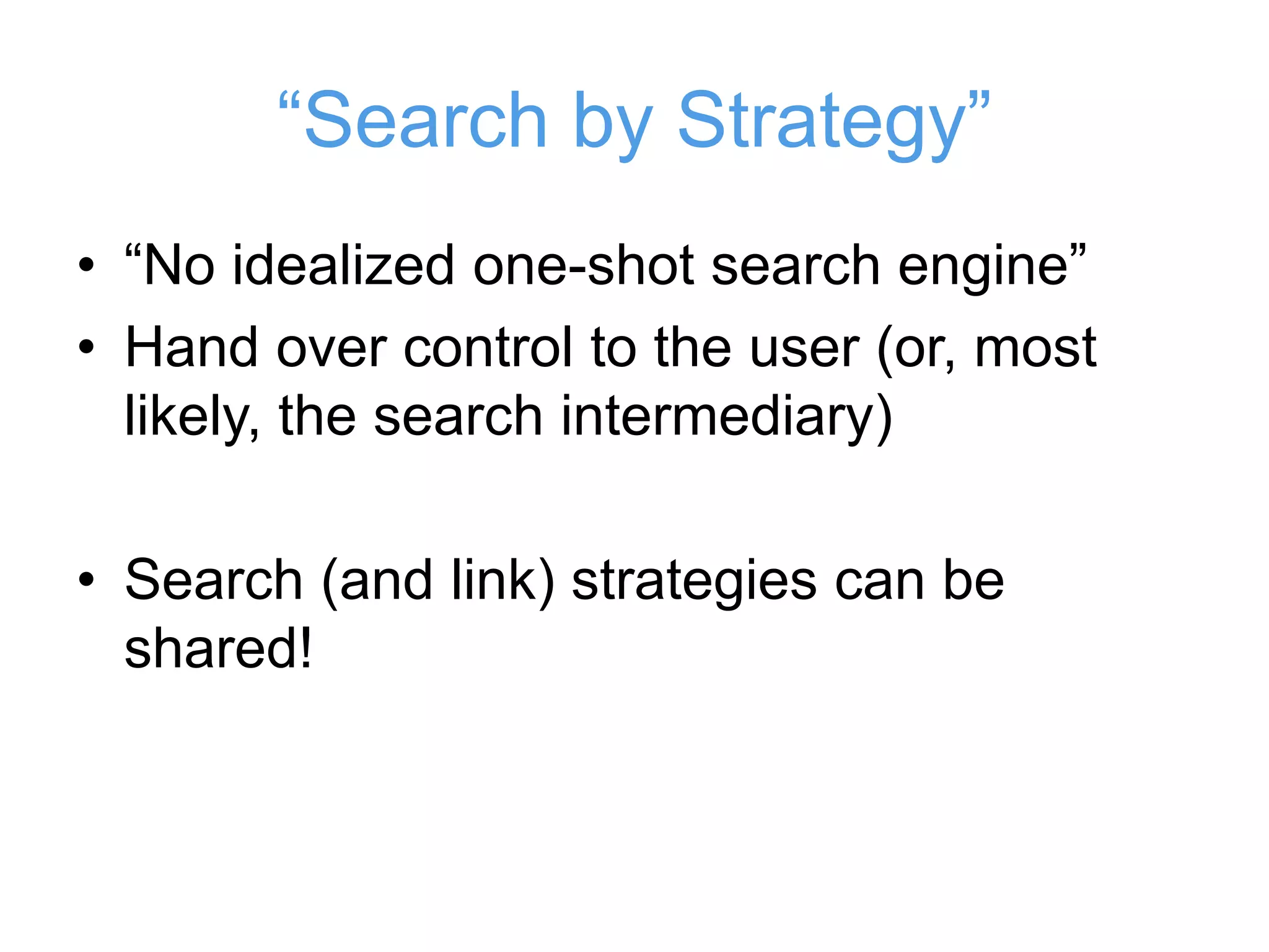 “Search by Strategy”
• “No idealized one-shot search engine”
• Hand over control to the user (or, most
likely, the search intermediary)
• Search (and link) strategies can be
shared!
 