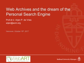 Web Archives and the dream of the
Personal Search Engine
Prof.dr.ir. Arjen P. de Vries
arjen@acm.org
Hannover, October 19th, 2017
 